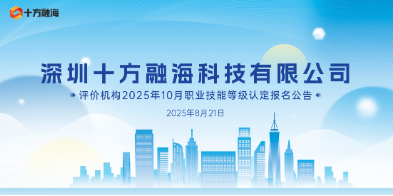 深圳十方融海科技有限公司评价机构2025年10月职业技能等级认定报名公告配图