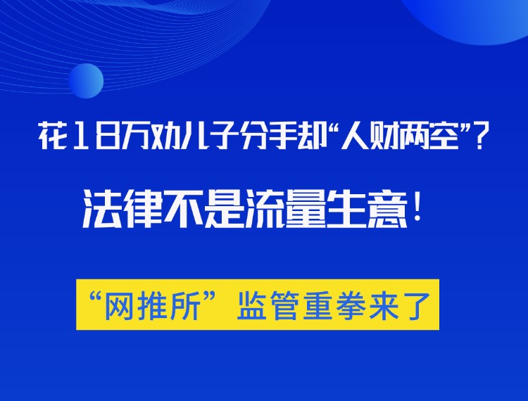 花18万劝儿子分手却“人财两空”？法律不是流量生意，“网推所”监管重拳来了！新闻配图